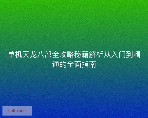 单机天龙八部全攻略秘籍解析从入门到精通的全面指南
