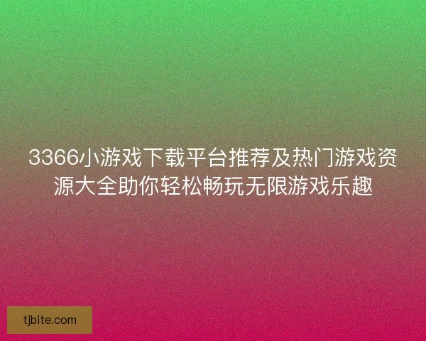 3366小游戏下载平台推荐及热门游戏资源大全助你轻松畅玩无限游戏乐趣