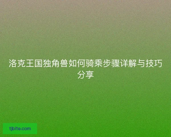 洛克王国独角兽如何骑乘步骤详解与技巧分享