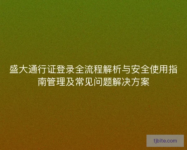 盛大通行证登录全流程解析与安全使用指南管理及常见问题解决方案