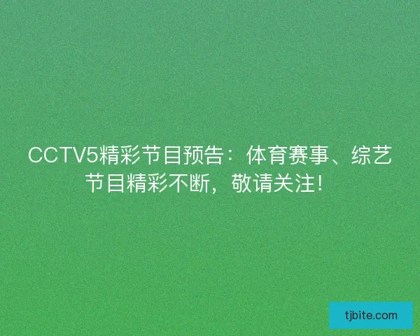 CCTV5精彩节目预告：体育赛事、综艺节目精彩不断，敬请关注！