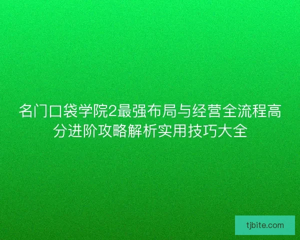 名门口袋学院2最强布局与经营全流程高分进阶攻略解析实用技巧大全